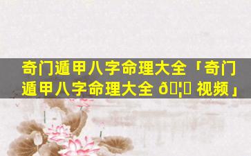 奇门遁甲八字命理大全「奇门遁甲八字命理大全 🦟 视频」